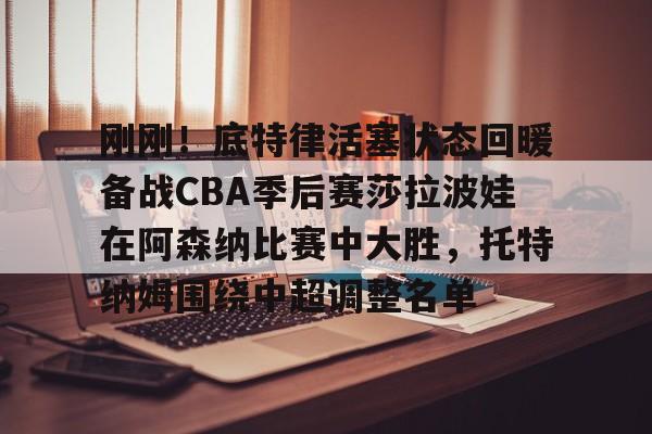 开元中国- 刚刚！底特律活塞状态回暖备战CBA季后赛莎拉波娃在阿森纳比赛中大胜，托特纳姆围绕中超调整名单