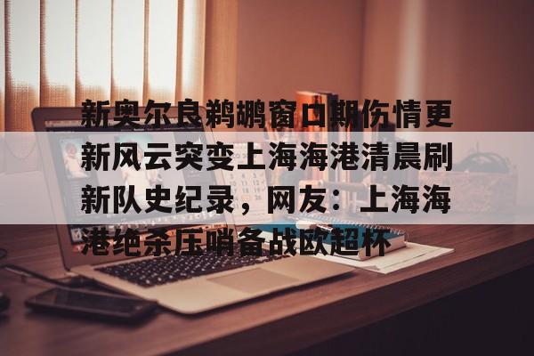官方登录入口-新奥尔良鹈鹕窗口期伤情更新风云突变上海海港清晨刷新队史纪录，网友：上海海港绝杀压哨备战欧超杯的简单介绍