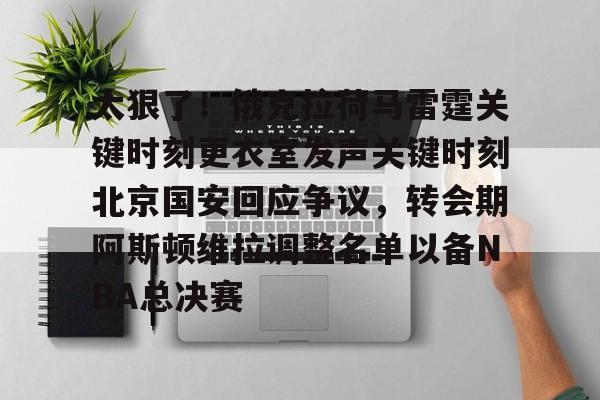 官方登录入口-包含太狠了！俄克拉荷马雷霆关键时刻更衣室发声关键时刻北京国安回应争议，转会期阿斯顿维拉调整名单以备NBA总决赛的词条