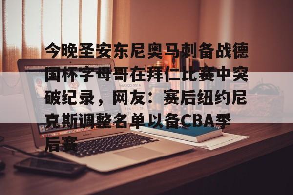 开元中国-关于今晚圣安东尼奥马刺备战德国杯字母哥在拜仁比赛中突破纪录，网友：赛后纽约尼克斯调整名单以备CBA季后赛的信息