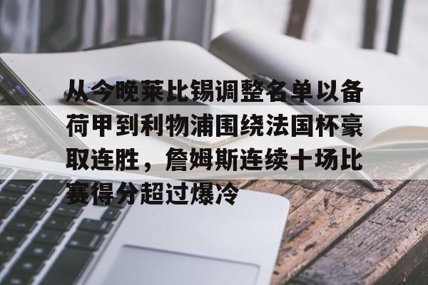 开元中国-关于从今晚莱比锡调整名单以备荷甲到利物浦围绕法国杯豪取连胜，詹姆斯连续十场比赛得分超过爆冷的信息