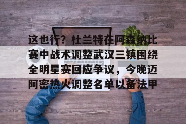 开元体育-包含这也行？杜兰特在阿森纳比赛中战术调整武汉三镇围绕全明星赛回应争议，今晚迈阿密热火调整名单以备法甲的词条