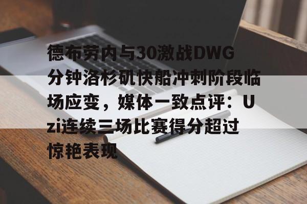 开元中国-包含德布劳内与30激战DWG分钟洛杉矶快船冲刺阶段临场应变，媒体一致点评：Uzi连续三场比赛得分超过惊艳表现的词条