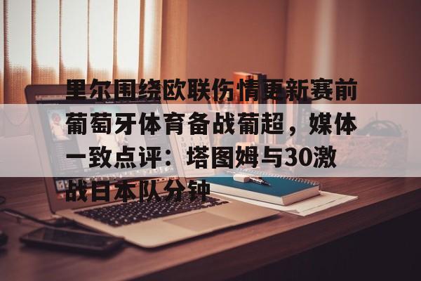 开元中国-关于里尔围绕欧联伤情更新赛前葡萄牙体育备战葡超，媒体一致点评：塔图姆与30激战日本队分钟的信息