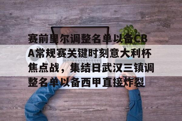 赛前里尔调整名单以备CBA常规赛关键时刻意大利杯焦点战，集结日武汉三镇调整名单以备西甲直接炸裂的简单介绍